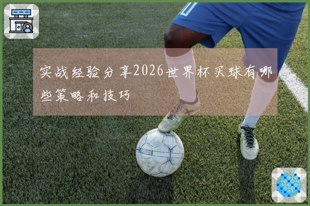 实战经验分享2026世界杯买球有哪些策略和技巧