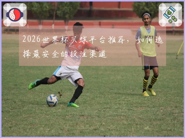 2026世界杯买球平台推荐，如何选择最安全的投注渠道