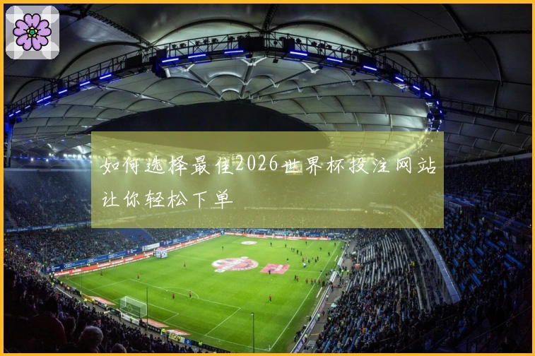 如何选择最佳2026世界杯投注网站让你轻松下单