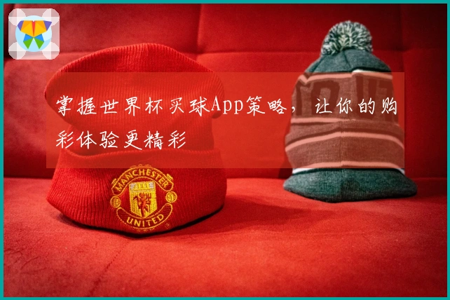 掌握世界杯买球App策略，让你的购彩体验更精彩