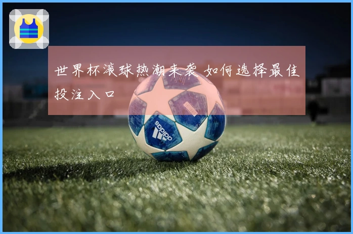 世界杯滚球热潮来袭 如何选择最佳投注入口