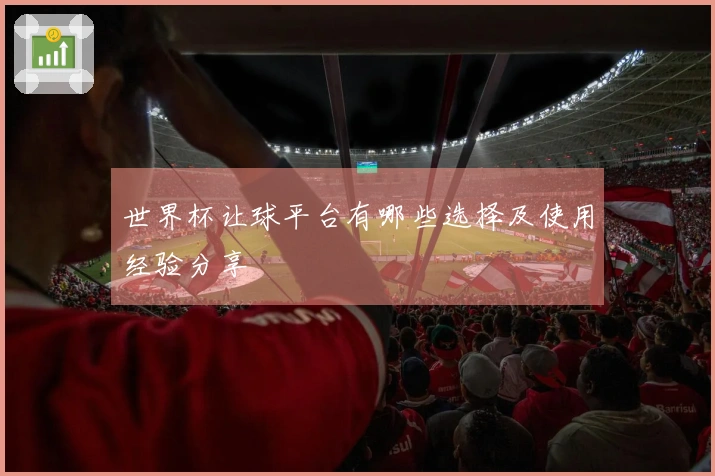 世界杯让球平台有哪些选择及使用经验分享
